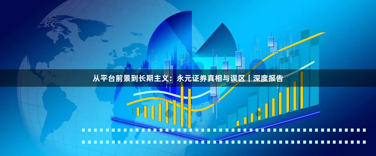 从平台前景到长期主义：永元证券真相与误区｜深度报告