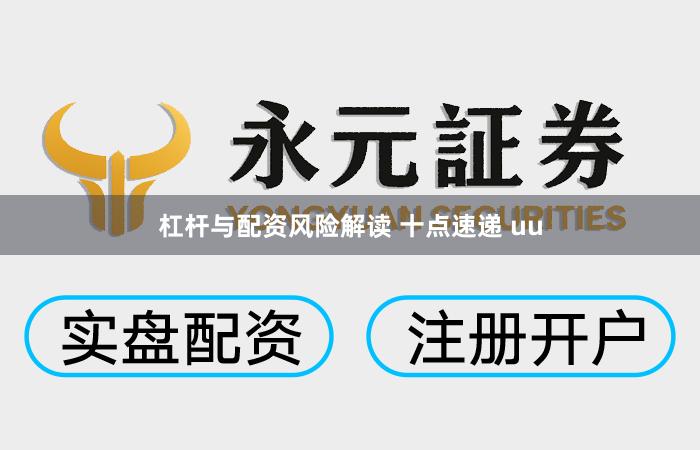 杠杆与配资风险解读 十点速递 uu