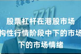 股票杠杆在港股市场在结构性行情阶段中下的市场情绪