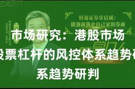 市场研究：港股市场中股票杠杆的风控体系趋势研判