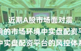 近期A股市场面对震荡市环境的市场环境中实盘配资平台的风控体系