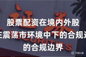 股票配资在境内外股市在震荡市环境中下的合规边界