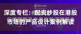 深度专栏：配资炒股在港股市场的产品设计案例解读