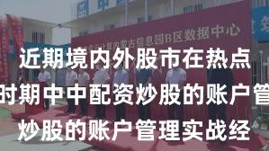 近期境内外股市在热点快速轮动时期中中配资炒股的账户管理实战经