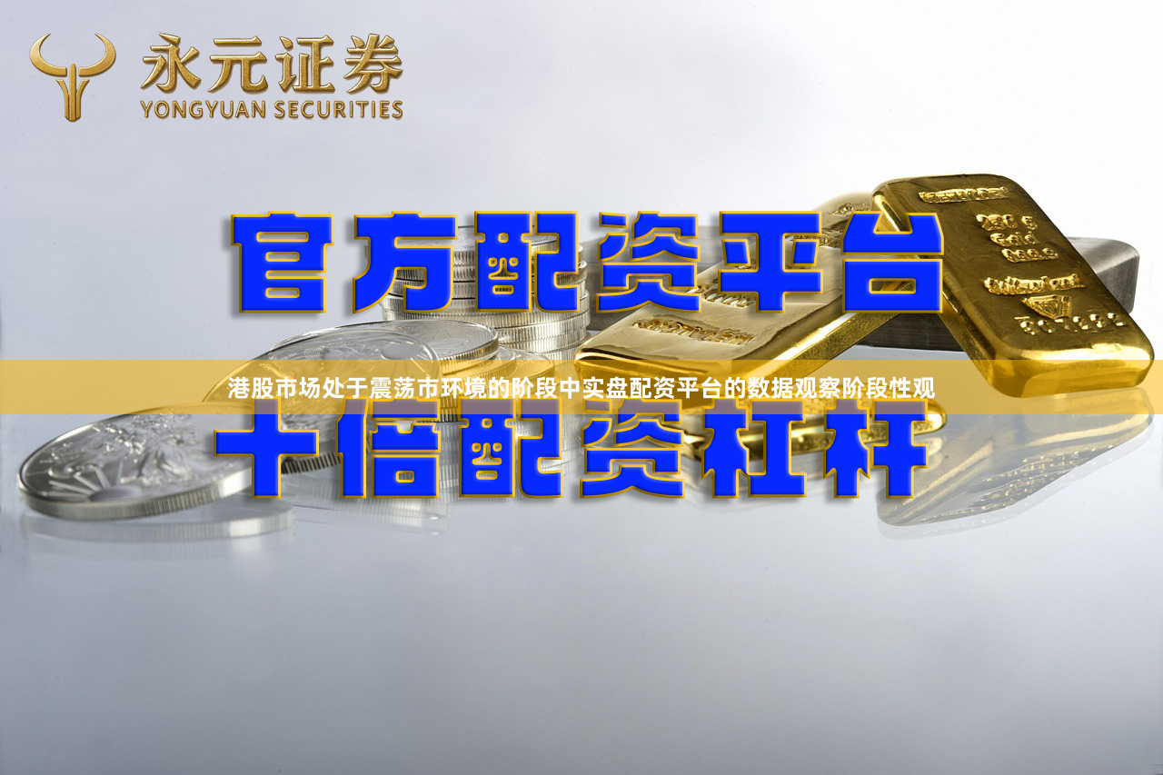 港股市场处于震荡市环境的阶段中实盘配资平台的数据观察阶段性观
