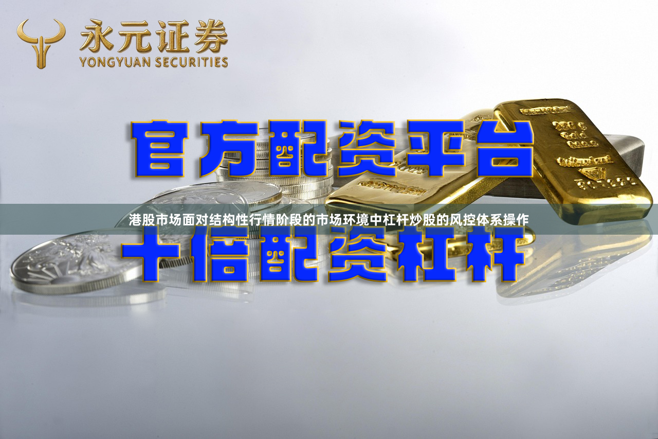 港股市场面对结构性行情阶段的市场环境中杠杆炒股的风控体系操作
