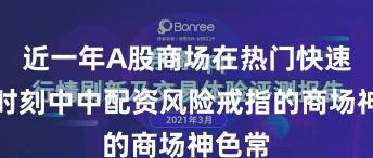 近一年A股商场在热门快速轮动时刻中中配资风险戒指的商场神色常
