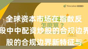 全球资本市场在指数反复拉锯阶段中中配资炒股的合规边界新特征与
