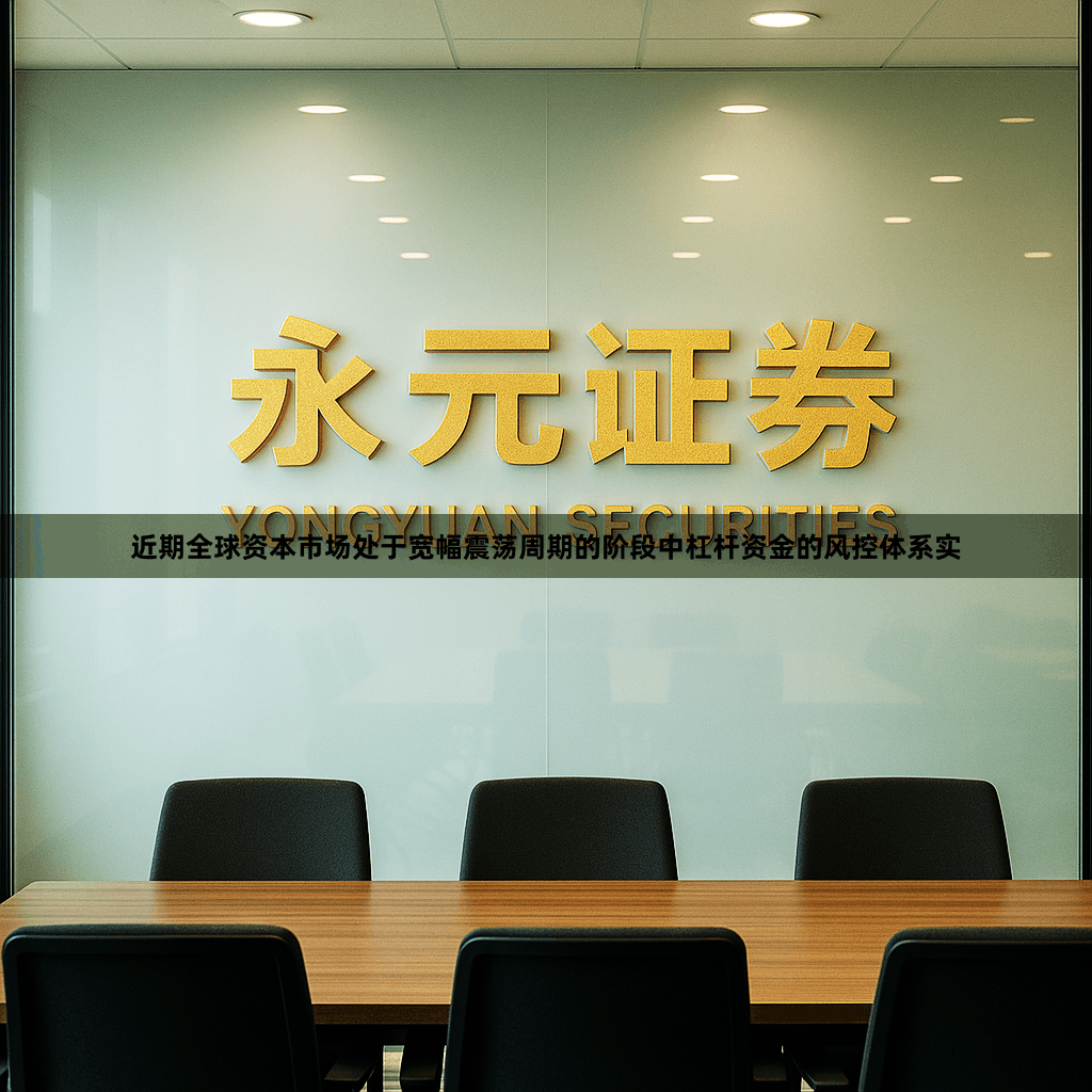 近期全球资本市场处于宽幅震荡周期的阶段中杠杆资金的风控体系实