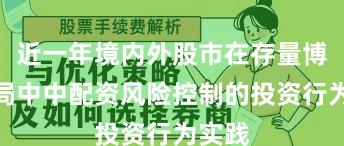 近一年境内外股市在存量博弈格局中中配资风险控制的投资行为实践