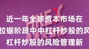近一年全球资本市场在指数反复拉锯阶段中中杠杆炒股的风险管理新