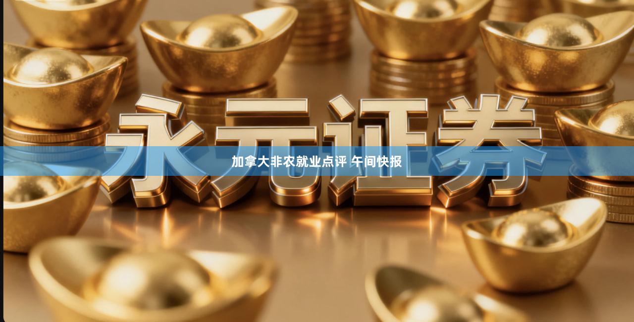 加拿大非农就业点评 午间快报