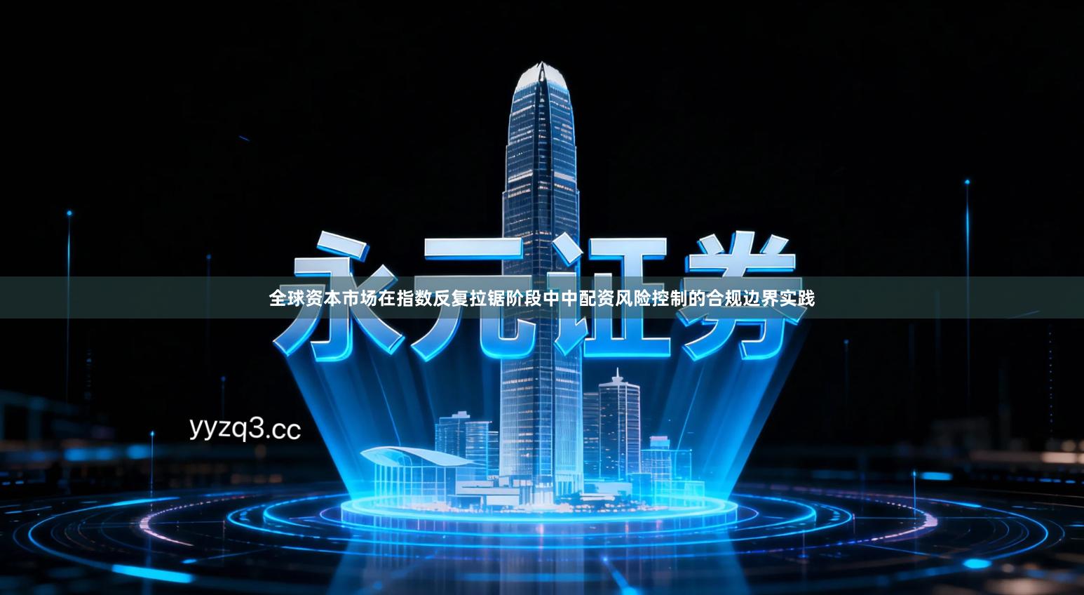 全球资本市场在指数反复拉锯阶段中中配资风险控制的合规边界实践