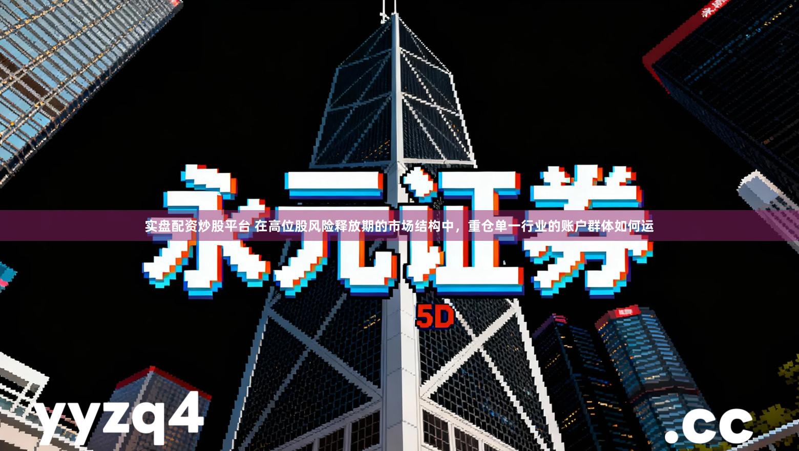 实盘配资炒股平台 在高位股风险释放期的市场结构中，重仓单一行业的账户群体如何运