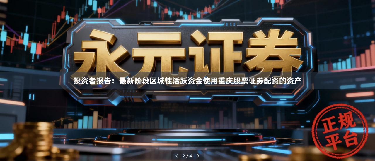 投资者报告：最新阶段区域性活跃资金使用重庆股票证券配资的资产