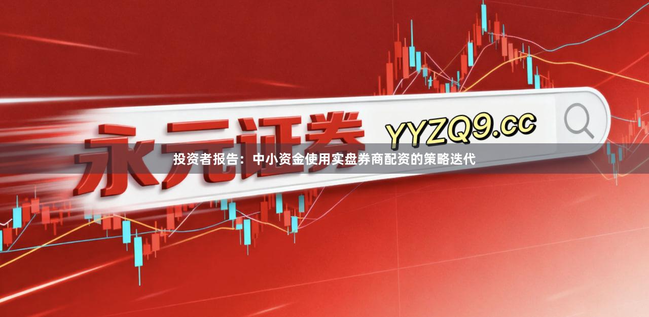 投资者报告：中小资金使用实盘券商配资的策略迭代