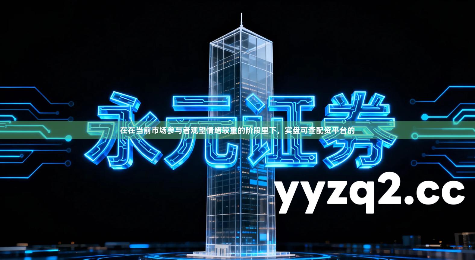 在在当前市场参与者观望情绪较重的阶段里下，实盘可查配资平台的