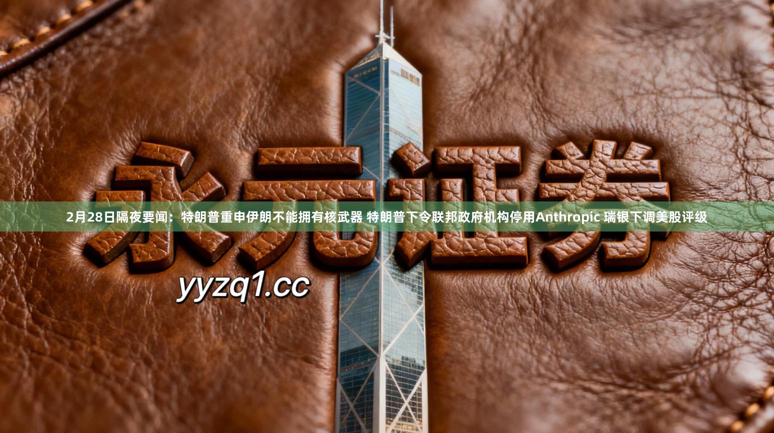 2月28日隔夜要闻：特朗普重申伊朗不能拥有核武器 特朗普下令联邦政府机构停用Anthropic 瑞银下调美股评级