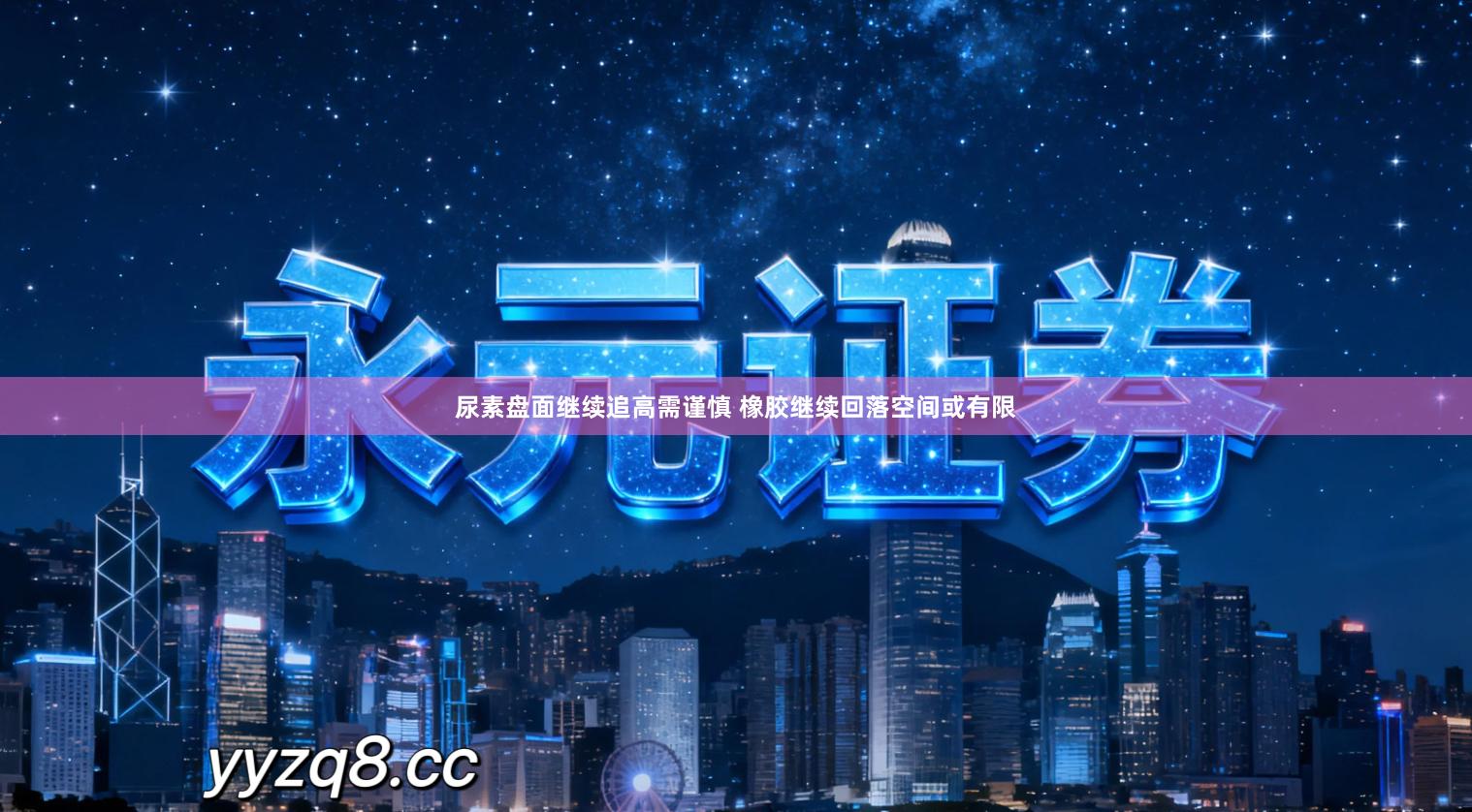 尿素盘面继续追高需谨慎 橡胶继续回落空间或有限