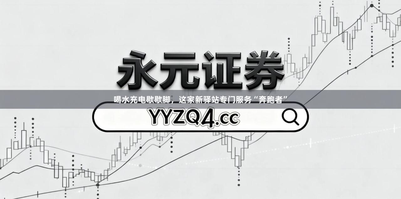 喝水充电歇歇脚，这家新驿站专门服务“奔跑者”